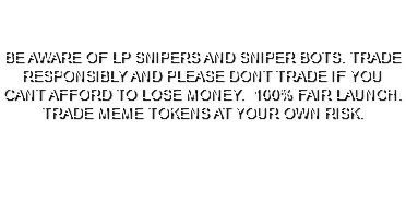  BE AWARE OF LP SNIPERS AND SNIPER BOTS. TRADE RESPONSIBLY AND PLEASE DONT TRADE IF YOU CANT AFFORD TO LOSE MONEY. 100% FAIR LAUNCH. TRADE MEME TOKENS AT YOUR OWN RISK. 